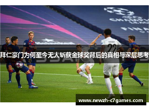 拜仁豪门为何至今无人斩获金球奖背后的真相与深层思考