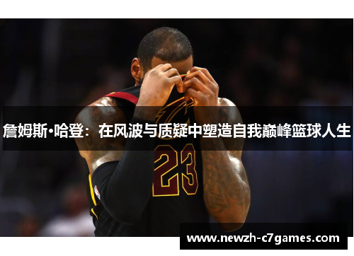 詹姆斯·哈登：在风波与质疑中塑造自我巅峰篮球人生