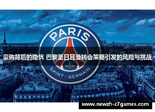 豪购背后的隐忧 巴黎圣日耳曼转会策略引发的风险与挑战