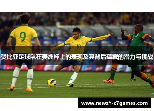 赞比亚足球队在美洲杯上的表现及其背后蕴藏的潜力与挑战
