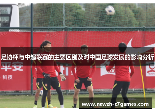 足协杯与中超联赛的主要区别及对中国足球发展的影响分析