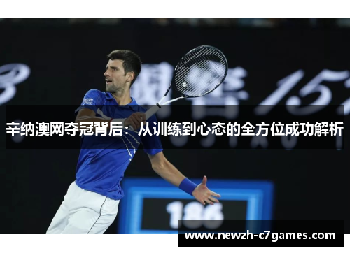 辛纳澳网夺冠背后:从训练到心态的全方位成功解析 辛纳澳网夺冠背后:从训练到心态的全方位成功解析