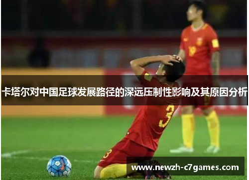 卡塔尔对中国足球发展路径的深远压制性影响及其原因分析 卡塔尔对中国足球发展路径的深远压制性影响及其原因分析
