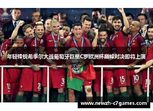 年轻锋锐希季尔大战葡萄牙巨星C罗欧洲杯巅峰对决即将上演