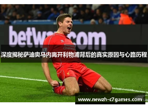 深度揭秘萨迪奥马内离开利物浦背后的真实原因与心路历程