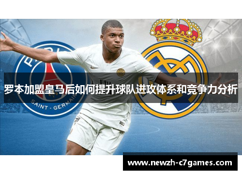罗本加盟皇马后如何提升球队进攻体系和竞争力分析