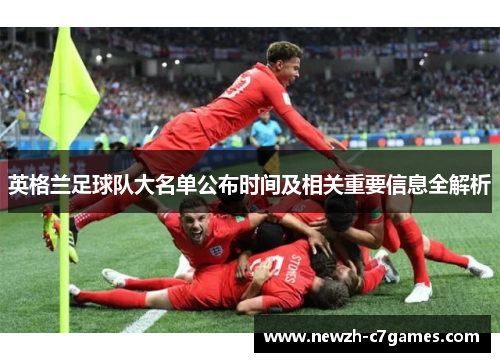 英格兰足球队大名单公布时间及相关重要信息全解析