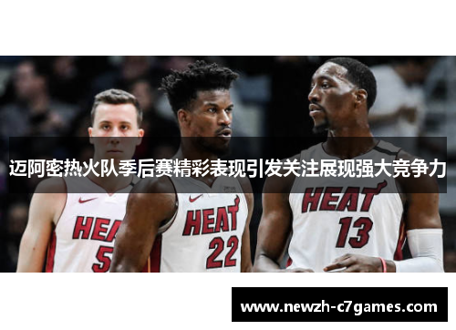 迈阿密热火队季后赛精彩表现引发关注展现强大竞争力