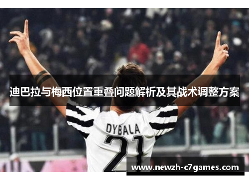 迪巴拉与梅西位置重叠问题解析及其战术调整方案