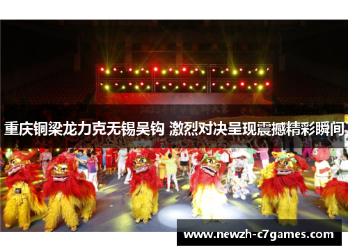 重庆铜梁龙力克无锡吴钩 激烈对决呈现震撼精彩瞬间 重庆铜梁龙力克无锡吴钩 激烈对决呈现震撼精彩瞬间