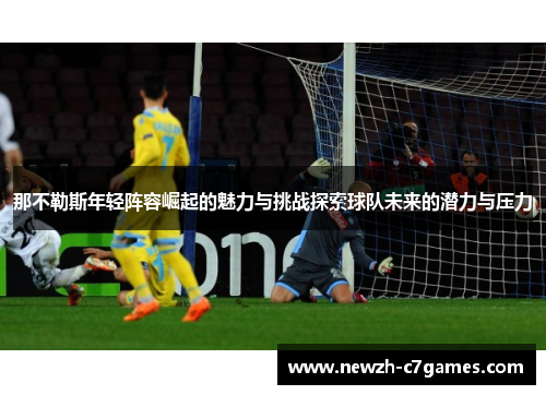 那不勒斯年轻阵容崛起的魅力与挑战探索球队未来的潜力与压力