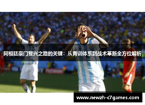 阿根廷豪门复兴之路的关键:从青训体系到战术革新全方位解析 阿根廷豪门复兴之路的关键:从青训体系到战术革新全方位解析