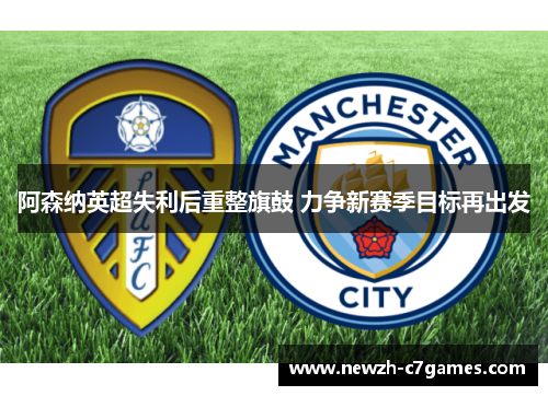 阿森纳英超失利后重整旗鼓 力争新赛季目标再出发 阿森纳英超失利后重整旗鼓 力争新赛季目标再出发
