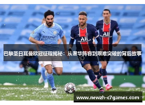 巴黎圣日耳曼欧冠征程揭秘:从奢华阵容到艰难突破的背后故事 巴黎圣日耳曼欧冠征程揭秘:从奢华阵容到艰难突破的背后故事