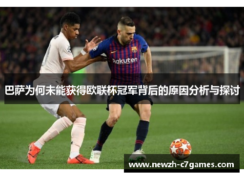 巴萨为何未能获得欧联杯冠军背后的原因分析与探讨 巴萨为何未能获得欧联杯冠军背后的原因分析与探讨