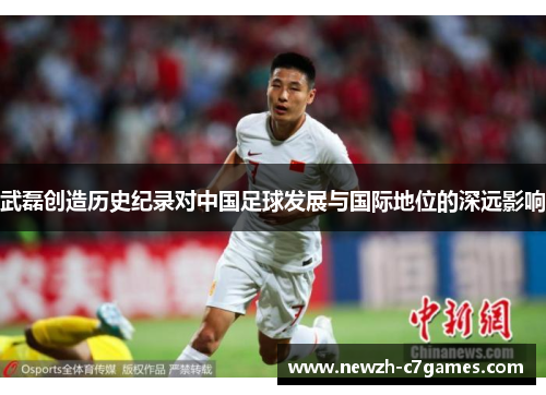 武磊创造历史纪录对中国足球发展与国际地位的深远影响