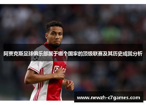 阿贾克斯足球俱乐部属于哪个国家的顶级联赛及其历史成就分析 阿贾克斯足球俱乐部属于哪个国家的顶级联赛及其历史成就分析