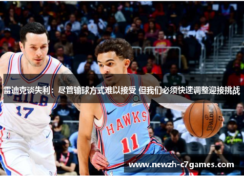 雷迪克谈失利:尽管输球方式难以接受 但我们必须快速调整迎接挑战 雷迪克谈失利:尽管输球方式难以接受 但我们必须快速调整迎接挑战