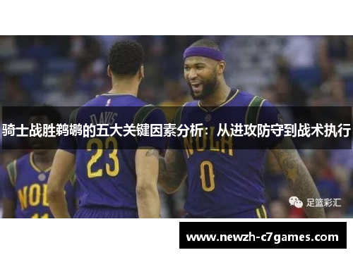 骑士战胜鹈鹕的五大关键因素分析：从进攻防守到战术执行