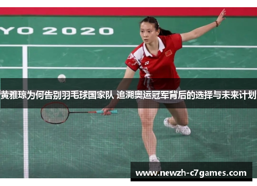 黄雅琼为何告别羽毛球国家队 追溯奥运冠军背后的选择与未来计划 黄雅琼为何告别羽毛球国家队 追溯奥运冠军背后的选择与未来计划