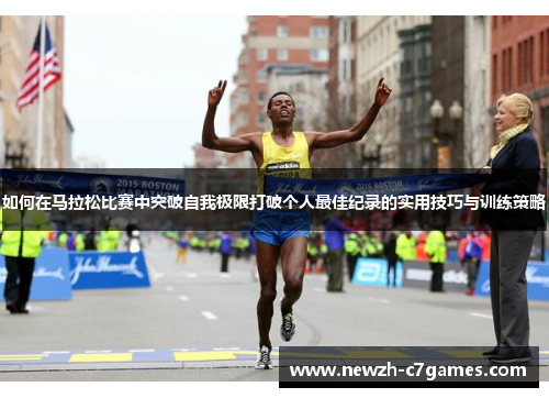 如何在马拉松比赛中突破自我极限打破个人最佳纪录的实用技巧与训练策略 如何在马拉松比赛中突破自我极限打破个人最佳纪录的实用技巧与训练策略
