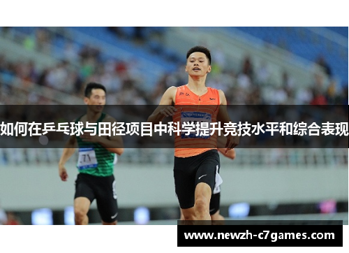 如何在乒乓球与田径项目中科学提升竞技水平和综合表现 如何在乒乓球与田径项目中科学提升竞技水平和综合表现