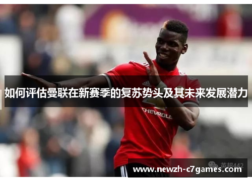 如何评估曼联在新赛季的复苏势头及其未来发展潜力