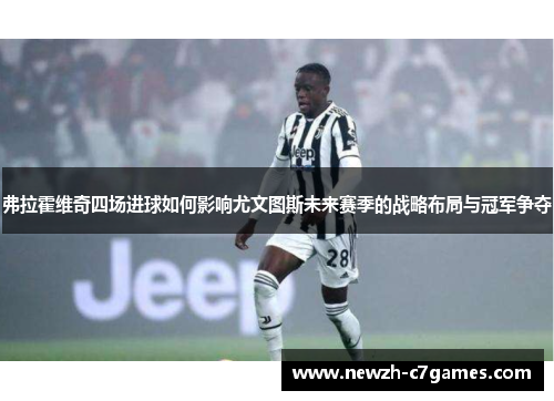 弗拉霍维奇四场进球如何影响尤文图斯未来赛季的战略布局与冠军争夺