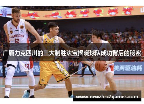 广厦力克四川的三大制胜法宝揭晓球队成功背后的秘密