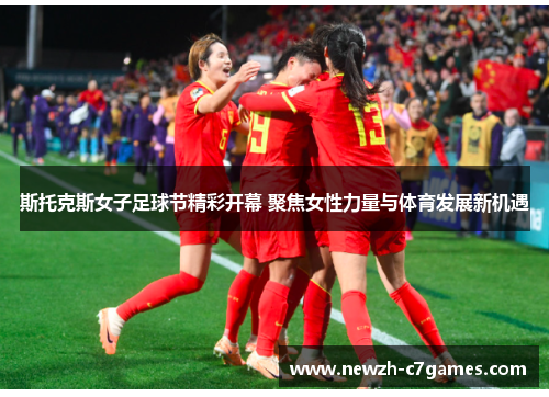 斯托克斯女子足球节精彩开幕 聚焦女性力量与体育发展新机遇