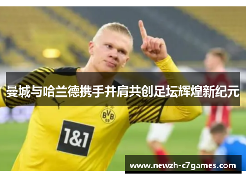 曼城与哈兰德携手并肩共创足坛辉煌新纪元