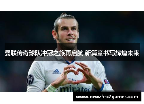 曼联传奇球队冲冠之旅再启航 新篇章书写辉煌未来