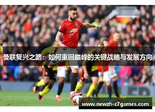 曼联复兴之路：如何重回巅峰的关键战略与发展方向