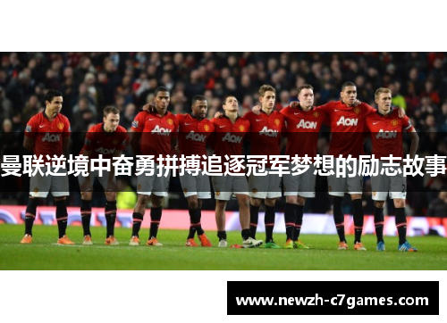 曼联逆境中奋勇拼搏追逐冠军梦想的励志故事