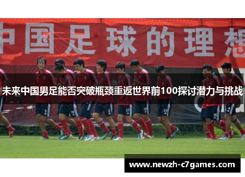 未来中国男足能否突破瓶颈重返世界前100探讨潜力与挑战