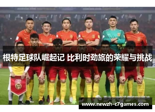 根特足球队崛起记 比利时劲旅的荣耀与挑战