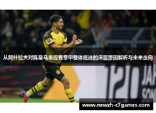 从阿什拉夫对阵皇马表现看意甲整体低迷的深层原因解析与未来走向