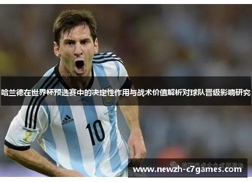 哈兰德在世界杯预选赛中的决定性作用与战术价值解析对球队晋级影响研究