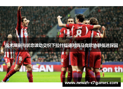 战术限制与状态波动交织下拉什福德对阵马竞欧协联低迷探因