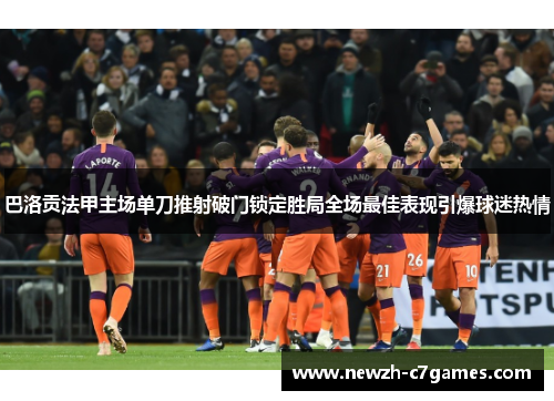 巴洛贡法甲主场单刀推射破门锁定胜局全场最佳表现引爆球迷热情 巴洛贡法甲主场单刀推射破门锁定胜局全场最佳表现引爆球迷热情