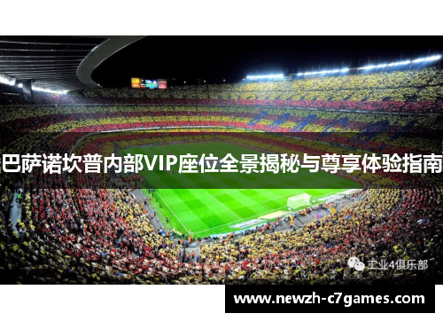 巴萨诺坎普内部VIP座位全景揭秘与尊享体验指南 巴萨诺坎普内部VIP座位全景揭秘与尊享体验指南