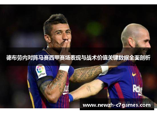 德布劳内对阵马赛西甲赛场表现与战术价值关键数据全面剖析 德布劳内对阵马赛西甲赛场表现与战术价值关键数据全面剖析