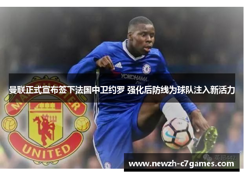 曼联正式宣布签下法国中卫约罗 强化后防线为球队注入新活力