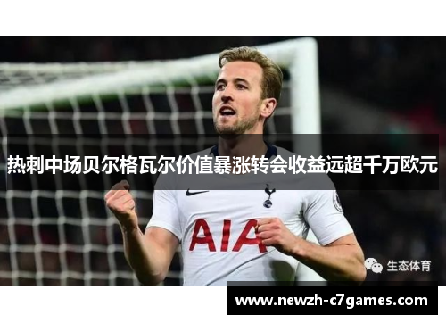 热刺中场贝尔格瓦尔价值暴涨转会收益远超千万欧元 热刺中场贝尔格瓦尔价值暴涨转会收益远超千万欧元