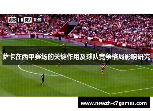 萨卡在西甲赛场的关键作用及球队竞争格局影响研究 萨卡在西甲赛场的关键作用及球队竞争格局影响研究