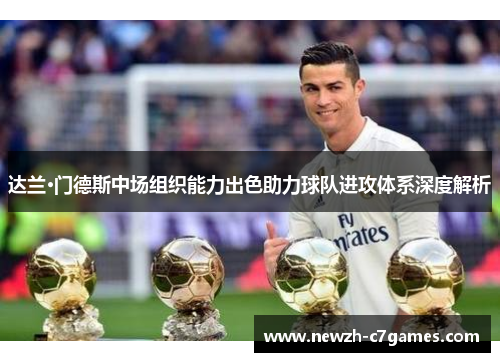 达兰·门德斯中场组织能力出色助力球队进攻体系深度解析