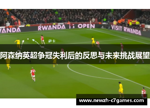 阿森纳英超争冠失利后的反思与未来挑战展望