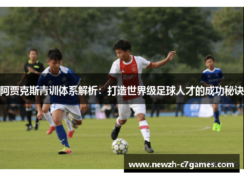 阿贾克斯青训体系解析：打造世界级足球人才的成功秘诀