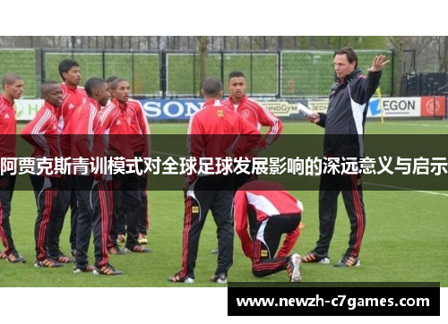 阿贾克斯青训模式对全球足球发展影响的深远意义与启示