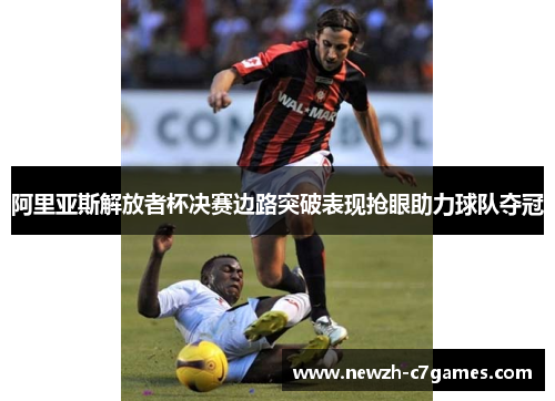 阿里亚斯解放者杯决赛边路突破表现抢眼助力球队夺冠